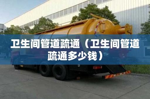 衛生間管道疏通（衛生間管道疏通多少錢）