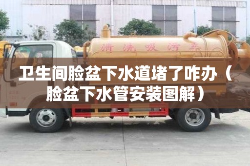 衛(wèi)生間臉盆下水道堵了咋辦（臉盆下水管安裝圖解）