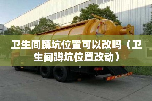 衛(wèi)生間蹲坑位置可以改嗎（衛(wèi)生間蹲坑位置改動(dòng)）