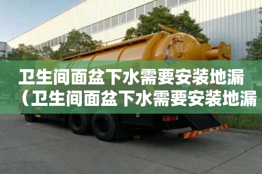 衛(wèi)生間面盆下水需要安裝地漏（衛(wèi)生間面盆下水需要安裝地漏嗎）