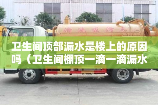 衛生間頂部漏水是樓上的原因嗎(衛生間棚頂一滴一滴漏水) 衛生間頂部漏水是樓上的原因嗎(衛生間棚頂一滴一滴漏水)