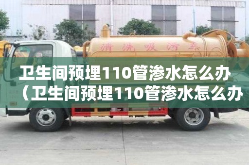 衛生間預埋110管滲水怎么辦（衛生間預埋110管滲水怎么辦呢）