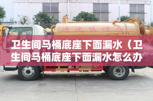 衛生間馬桶底座下面漏水(衛生間馬桶底座下面漏水怎么辦) 衛生間馬桶底座下面漏水(衛生間馬桶底座下面漏水怎么辦)