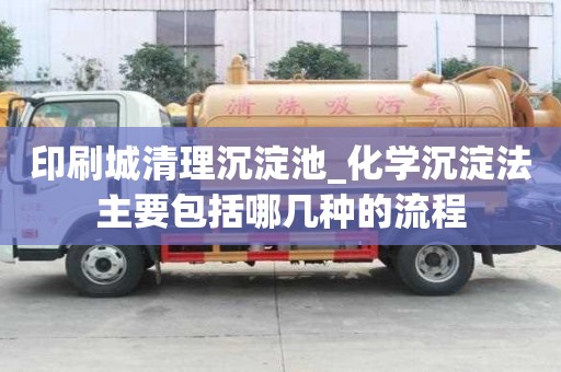 印刷城清理沉淀池_化學沉淀法主要包括哪幾種的流程