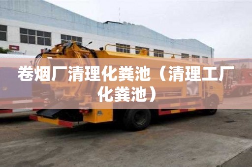 卷煙廠清理化糞池（清理工廠化糞池）