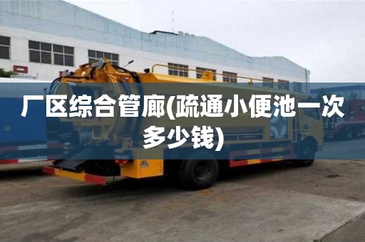 廠區(qū)綜合管廊(疏通小便池一次多少錢)