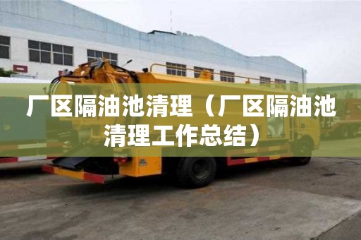 廠區隔油池清理（廠區隔油池清理工作總結）