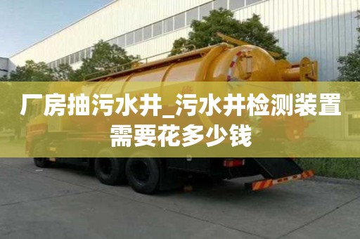 廠房抽污水井_污水井檢測裝置需要花多少錢