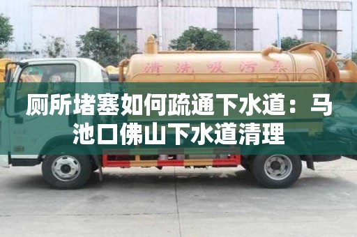 廁所堵塞如何疏通下水道：馬池口佛山下水道清理