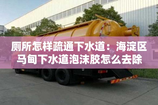 廁所怎樣疏通下水道：海淀區(qū)馬甸下水道泡沫膠怎么去除