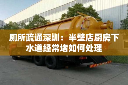 廁所疏通深圳：半壁店廚房下水道經(jīng)常堵如何處理