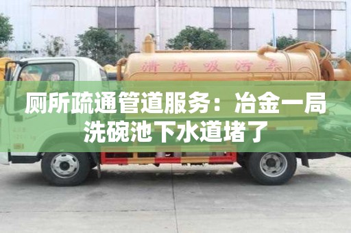 廁所疏通管道服務(wù)：冶金一局洗碗池下水道堵了