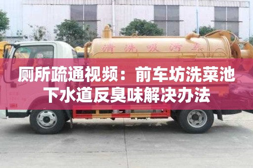 廁所疏通視頻：前車坊洗菜池下水道反臭味解決辦法