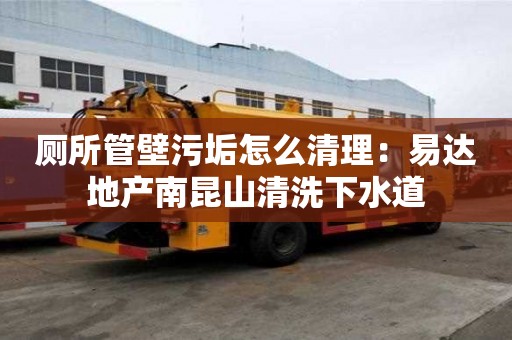 廁所管壁污垢怎么清理：易達地產南昆山清洗下水道
