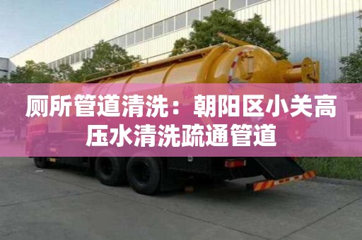 廁所管道清洗：朝陽區(qū)小關(guān)高壓水清洗疏通管道