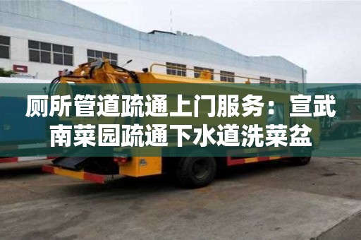 廁所管道疏通上門(mén)服務(wù)：宣武南菜園疏通下水道洗菜盆