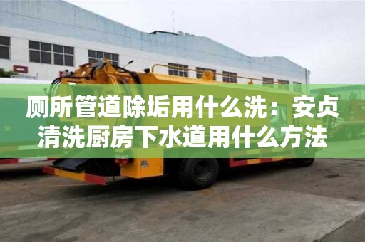 廁所管道除垢用什么洗：安貞清洗廚房下水道用什么方法