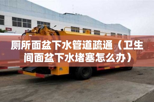 廁所面盆下水管道疏通（衛生間面盆下水堵塞怎么辦）