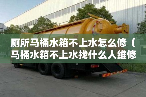 廁所馬桶水箱不上水怎么修（馬桶水箱不上水找什么人維修）