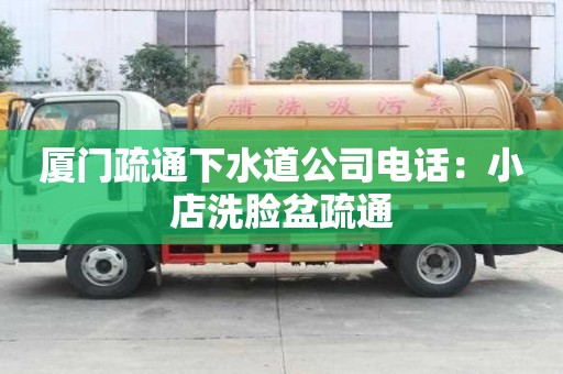 廈門(mén)疏通下水道公司電話：小店洗臉盆疏通