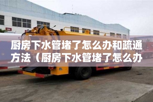 廚房下水管堵了怎么辦和疏通方法（廚房下水管堵了怎么辦和疏通方法圖解）