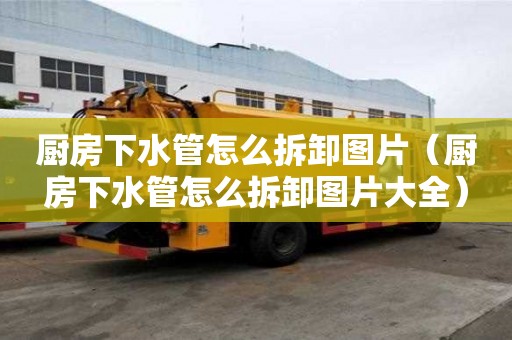 廚房下水管怎么拆卸圖片（廚房下水管怎么拆卸圖片大全）