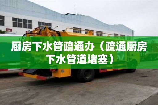 廚房下水管疏通辦（疏通廚房下水管道堵塞）