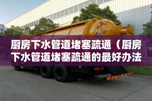 廚房下水管道堵塞疏通（廚房下水管道堵塞疏通的最好辦法）