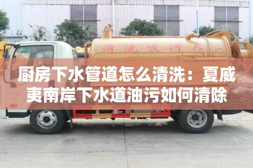 廚房下水管道怎么清洗：夏威夷南岸下水道油污如何清除