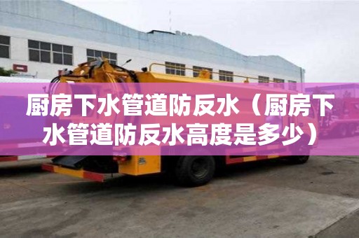 廚房下水管道防反水(廚房下水管道防反水高度是多少) 廚房下水管道防反水(廚房下水管道防反水高度是多少)