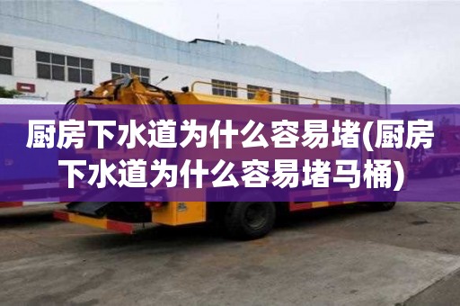 廚房下水道為什么容易堵(廚房下水道為什么容易堵馬桶)