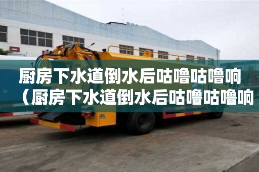 廚房下水道倒水后咕嚕咕嚕響（廚房下水道倒水后咕嚕咕嚕響怎么回事）