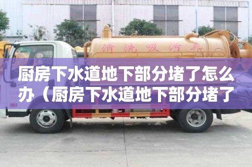 廚房下水道地下部分堵了怎么辦（廚房下水道地下部分堵了怎么辦呢）