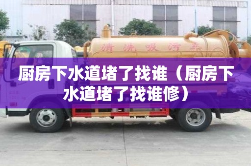 廚房下水道堵了找誰（廚房下水道堵了找誰修）