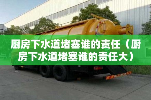 廚房下水道堵塞誰的責任（廚房下水道堵塞誰的責任大）
