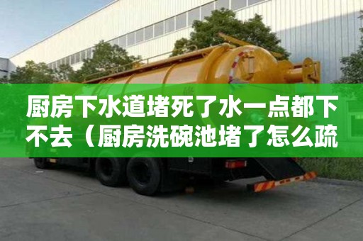 廚房下水道堵死了水一點都下不去（廚房洗碗池堵了怎么疏通）