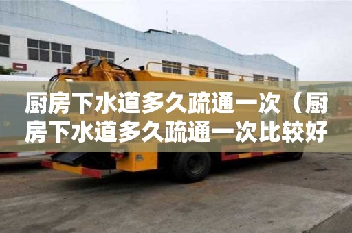 廚房下水道多久疏通一次（廚房下水道多久疏通一次比較好）