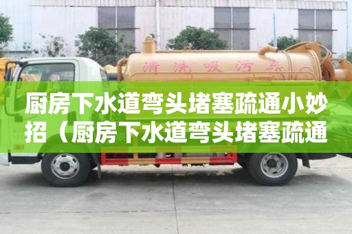 廚房下水道彎頭堵塞疏通小妙招(廚房下水道彎頭堵塞疏通小妙招圖片) 廚房下水道彎頭堵塞疏通小妙招(廚房下水道彎頭堵塞疏通小妙招圖片)