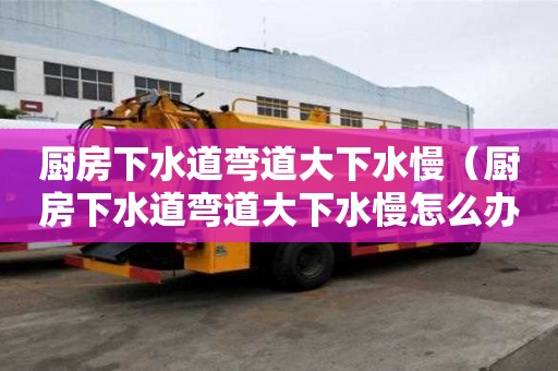 廚房下水道彎道大下水慢(廚房下水道彎道大下水慢怎么辦) 廚房下水道彎道大下水慢(廚房下水道彎道大下水慢怎么辦)