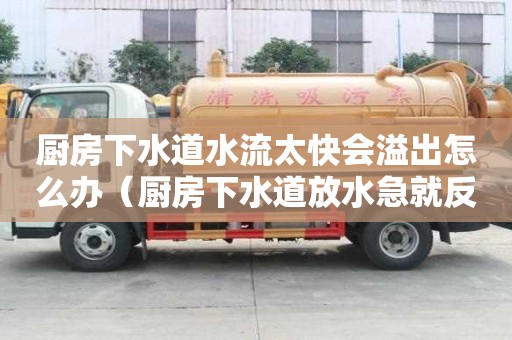 廚房下水道水流太快會(huì)溢出怎么辦（廚房下水道放水急就反水）