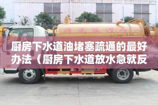 廚房下水道油堵塞疏通的最好辦法（廚房下水道放水急就反水）