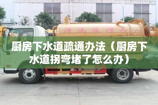 廚房下水道疏通辦法（廚房下水道拐彎堵了怎么辦）