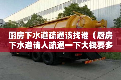 廚房下水道疏通該找誰（廚房下水道請(qǐng)人疏通一下大概要多少錢）