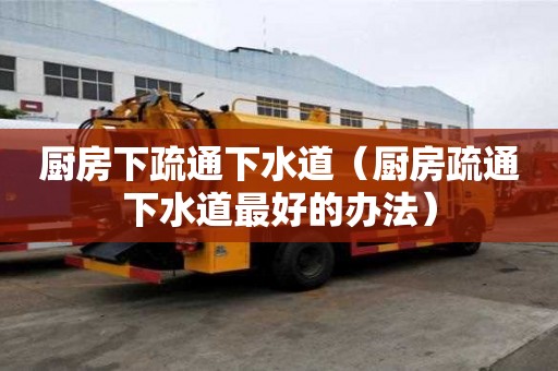 廚房下疏通下水道(廚房疏通下水道最好的辦法) 廚房下疏通下水道(廚房疏通下水道最好的辦法)