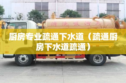 廚房專業(yè)疏通下水道（疏通廚房下水道疏通）
