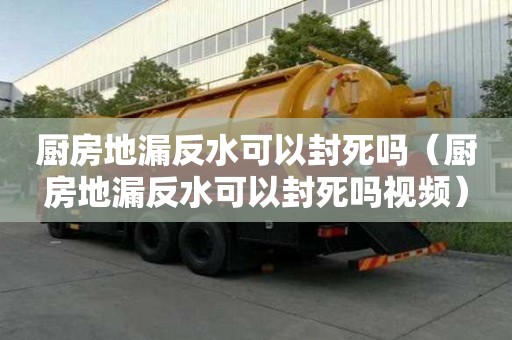 廚房地漏反水可以封死嗎（廚房地漏反水可以封死嗎視頻）
