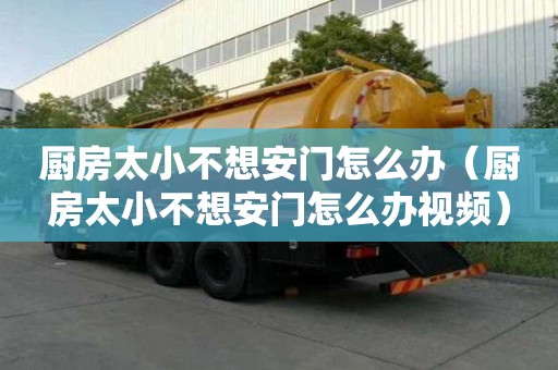 廚房太小不想安門怎么辦(廚房太小不想安門怎么辦視頻) 廚房太小不想安門怎么辦(廚房太小不想安門怎么辦視頻)