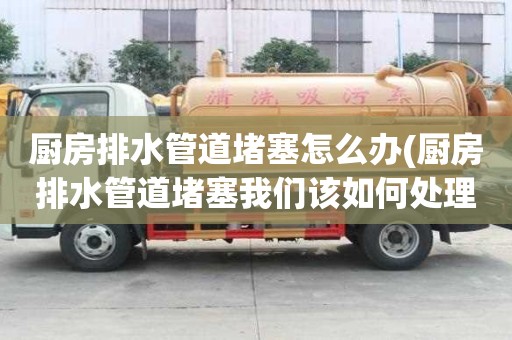 廚房排水管道堵塞怎么辦(廚房排水管道堵塞我們?cè)撊绾翁幚?