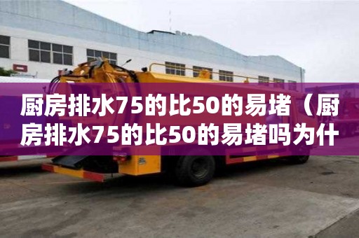 廚房排水75的比50的易堵（廚房排水75的比50的易堵嗎為什么）