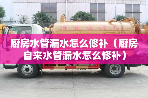 廚房水管漏水怎么修補（廚房自來水管漏水怎么修補）